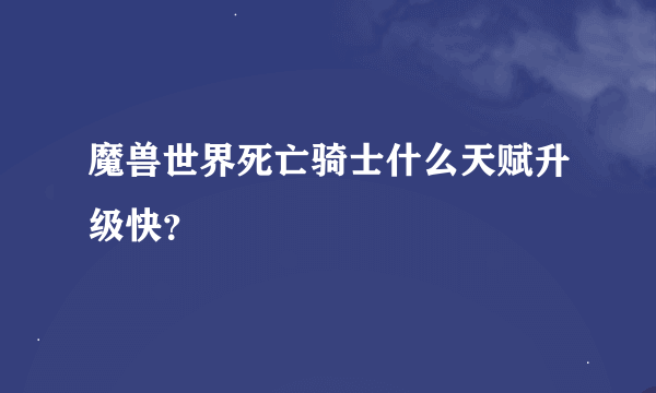 魔兽世界死亡骑士什么天赋升级快？