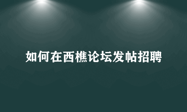 如何在西樵论坛发帖招聘