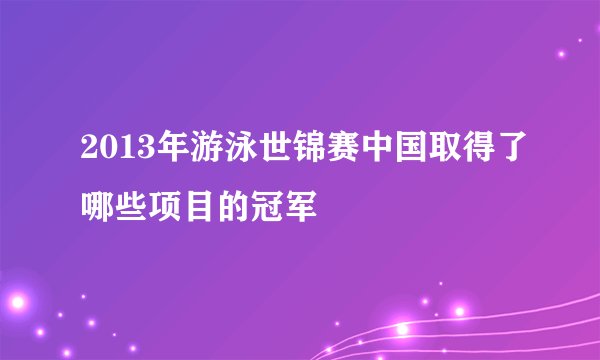 2013年游泳世锦赛中国取得了哪些项目的冠军