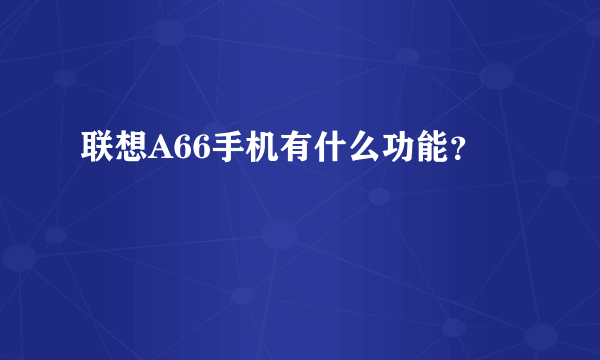 联想A66手机有什么功能？