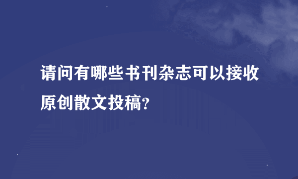 请问有哪些书刊杂志可以接收原创散文投稿？