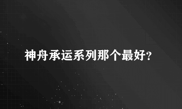 神舟承运系列那个最好？