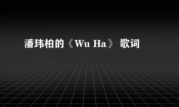 潘玮柏的《Wu Ha》 歌词