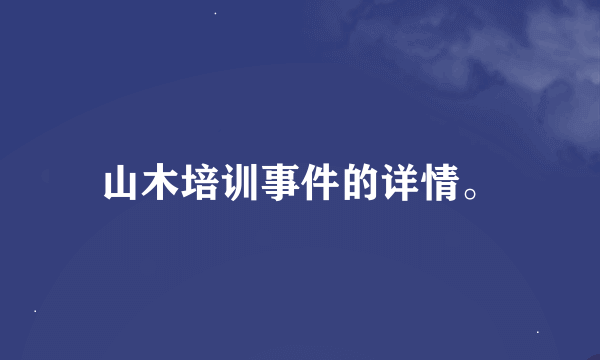 山木培训事件的详情。