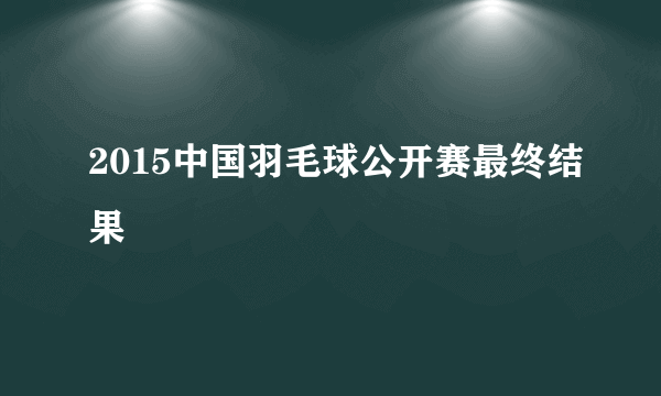 2015中国羽毛球公开赛最终结果