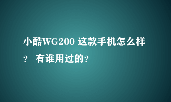 小酷WG200 这款手机怎么样？ 有谁用过的？