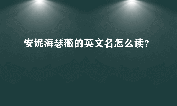 安妮海瑟薇的英文名怎么读？