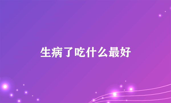 生病了吃什么最好