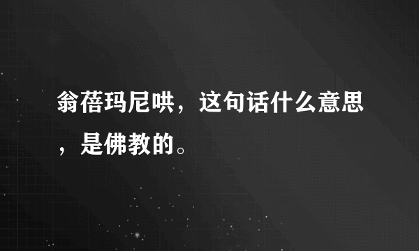 翁蓓玛尼哄，这句话什么意思，是佛教的。