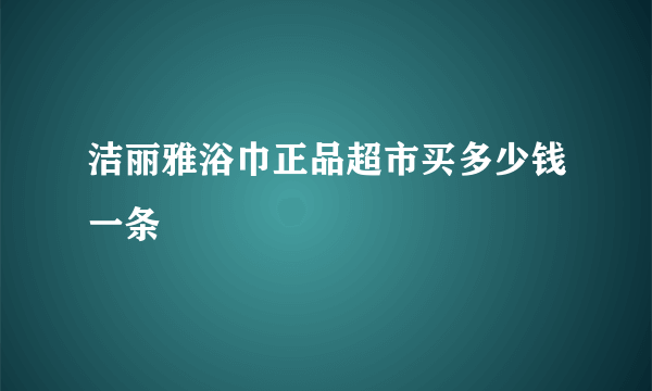 洁丽雅浴巾正品超市买多少钱一条