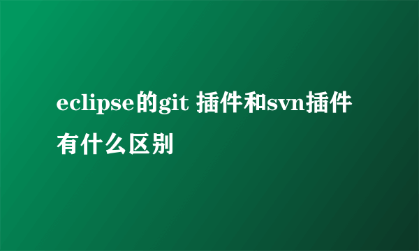 eclipse的git 插件和svn插件有什么区别