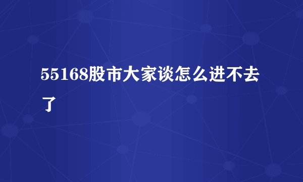 55168股市大家谈怎么进不去了