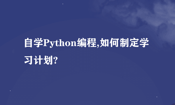 自学Python编程,如何制定学习计划?