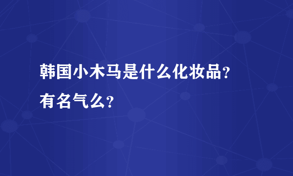 韩国小木马是什么化妆品？ 有名气么？