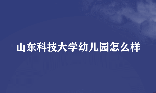 山东科技大学幼儿园怎么样