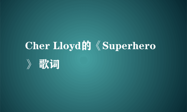 Cher Lloyd的《Superhero》 歌词