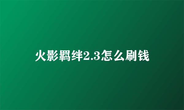 火影羁绊2.3怎么刷钱