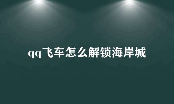 qq飞车怎么解锁海岸城