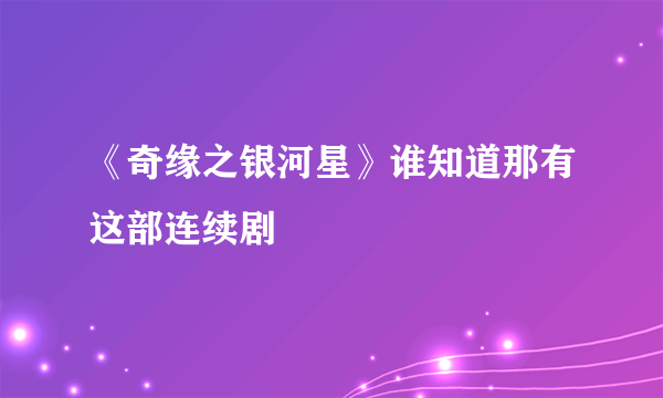 《奇缘之银河星》谁知道那有这部连续剧