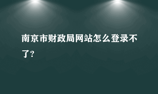 南京市财政局网站怎么登录不了?