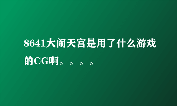 8641大闹天宫是用了什么游戏的CG啊。。。。