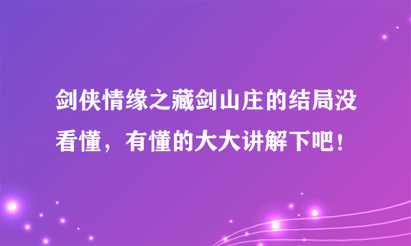 剑侠情缘之藏剑山庄的结局没看懂，有懂的大大讲解下吧！