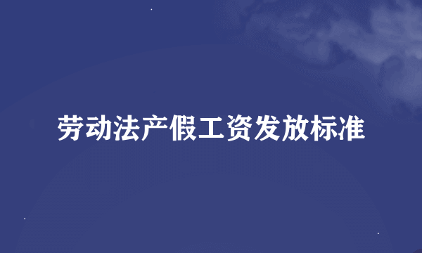 劳动法产假工资发放标准