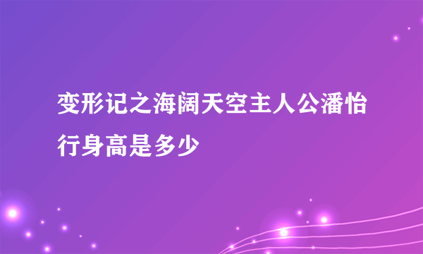 变形记之海阔天空主人公潘怡行身高是多少