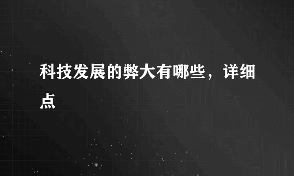 科技发展的弊大有哪些，详细点