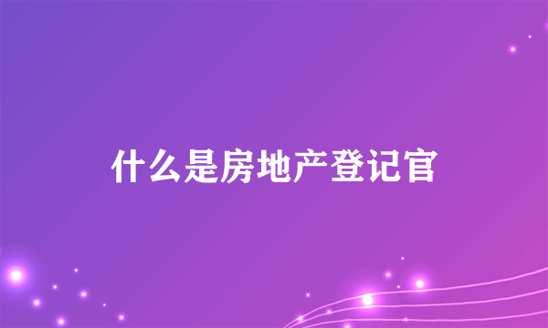 什么是房地产登记官