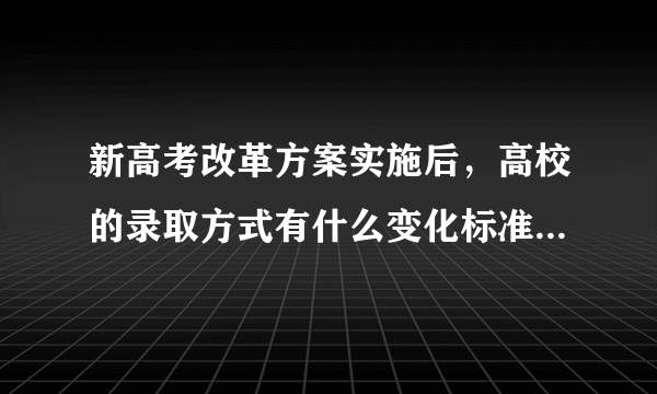 新高考改革方案实施后，高校的录取方式有什么变化标准是什么？