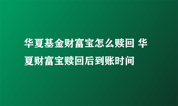 华夏基金财富宝怎么赎回 华夏财富宝赎回后到账时间