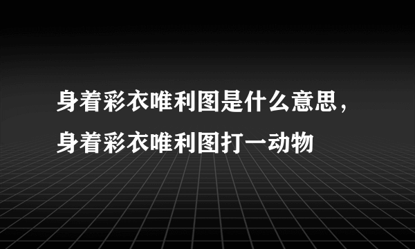 身着彩衣唯利图是什么意思，身着彩衣唯利图打一动物