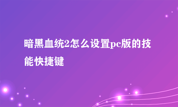 暗黑血统2怎么设置pc版的技能快捷键