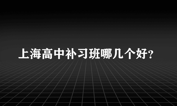 上海高中补习班哪几个好？