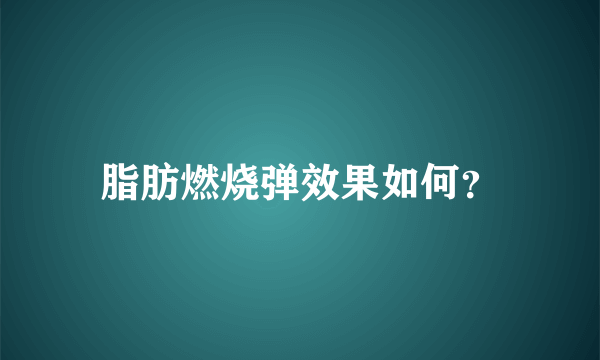 脂肪燃烧弹效果如何？