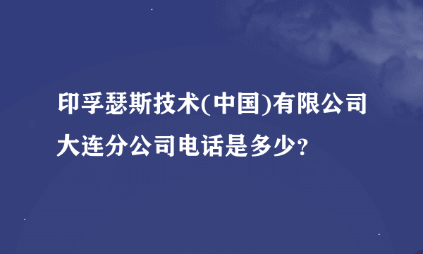 印孚瑟斯技术(中国)有限公司大连分公司电话是多少？