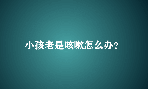 小孩老是咳嗽怎么办？