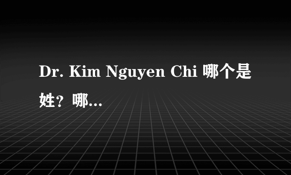 Dr. Kim Nguyen Chi 哪个是姓？哪个是名？