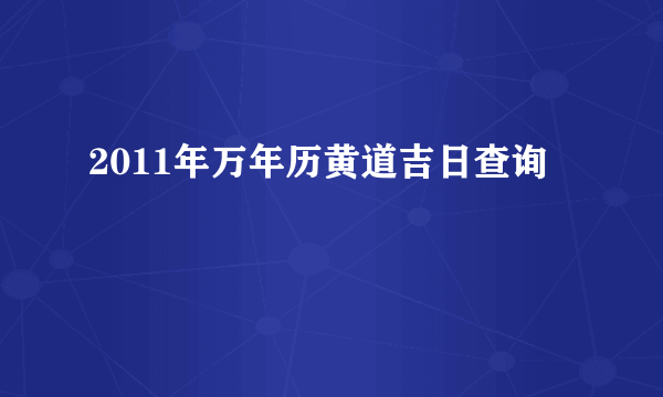 2011年万年历黄道吉日查询