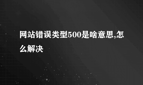 网站错误类型500是啥意思,怎么解决