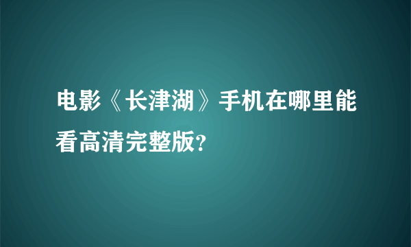 电影《长津湖》手机在哪里能看高清完整版？