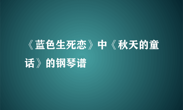 《蓝色生死恋》中《秋天的童话》的钢琴谱