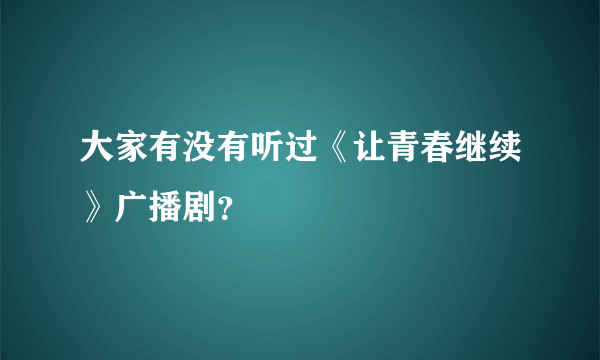 大家有没有听过《让青春继续》广播剧？