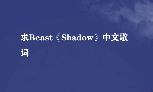 求Beast《Shadow》中文歌词