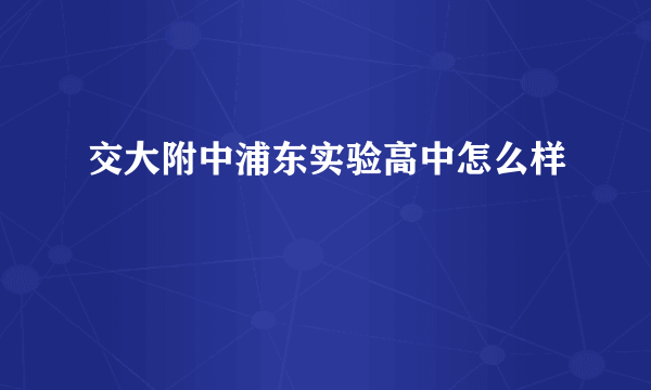 交大附中浦东实验高中怎么样