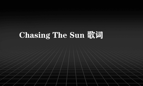 Chasing The Sun 歌词