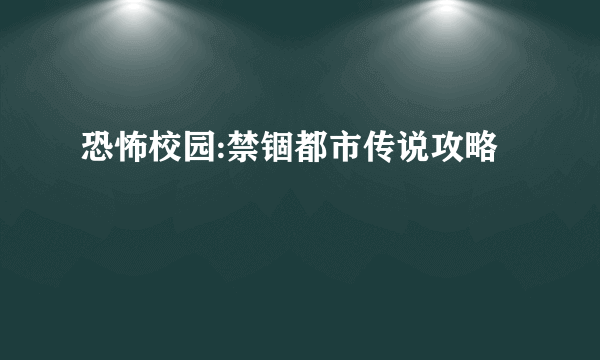 恐怖校园:禁锢都市传说攻略