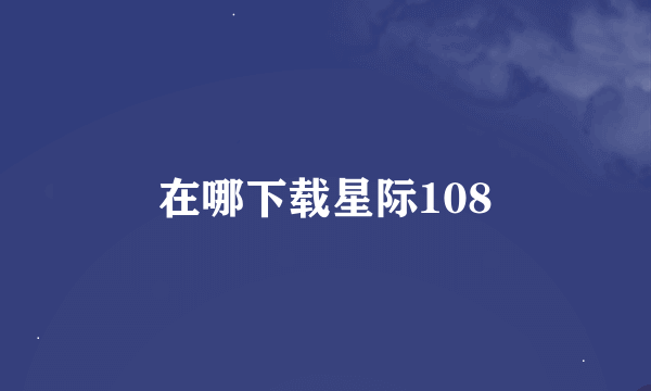 在哪下载星际108