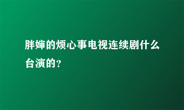 胖婶的烦心事电视连续剧什么台演的？